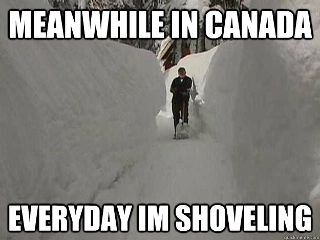 Meanwhile in canada Everyday im shoveling   