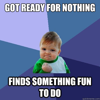 got ready for nothing finds something fun to do  Success Kid