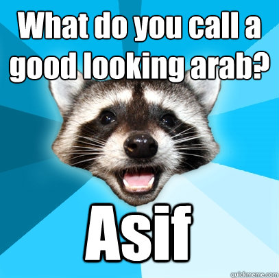 What do you call a good looking arab? Asif  Lame Pun Coon