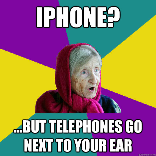 iPhone? ...but telephones go next to your ear - iPhone? ...but telephones go next to your ear  Technologically Oblivious Old Lady