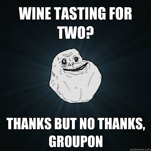 wine tasting for two? thanks but no thanks, groupon  Forever Alone