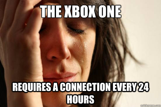 The Xbox One requires a connection every 24 hours - The Xbox One requires a connection every 24 hours  First World Problems