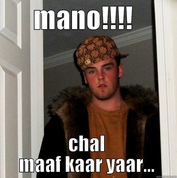 MANO!!!!  CHAL MAAF KAAR YAAR... Scumbag Steve