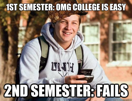 1st semester: OMG College is easy 2nd semester: Fails  College Freshman