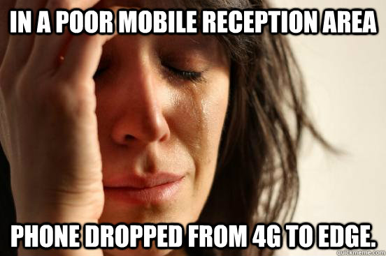 In a poor mobile reception area Phone dropped from 4G to EDGE.  First World Problems