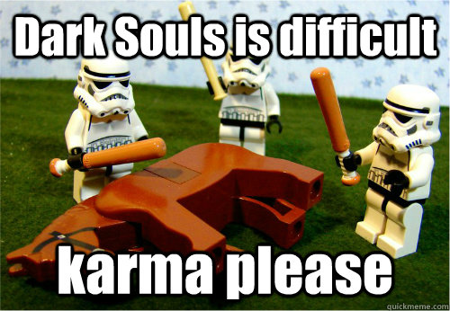 Dark Souls is difficult karma please  Beating dead horse