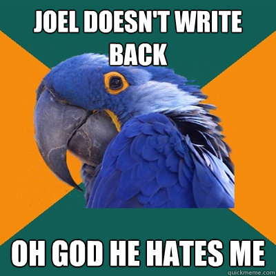 Joel doesn't write back oh god he hates me  Paranoid Parrot