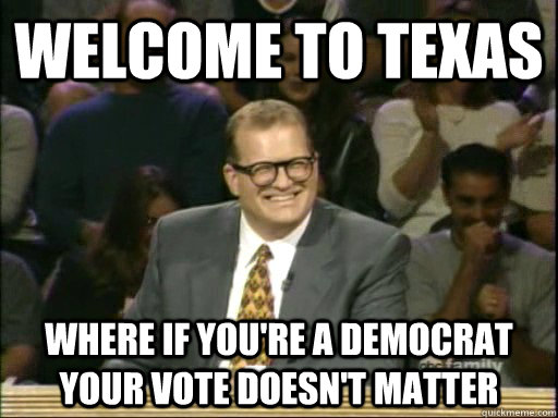 Welcome to Texas Where if you're a democrat your vote doesn't matter - Welcome to Texas Where if you're a democrat your vote doesn't matter  Drew Carey Whose Line