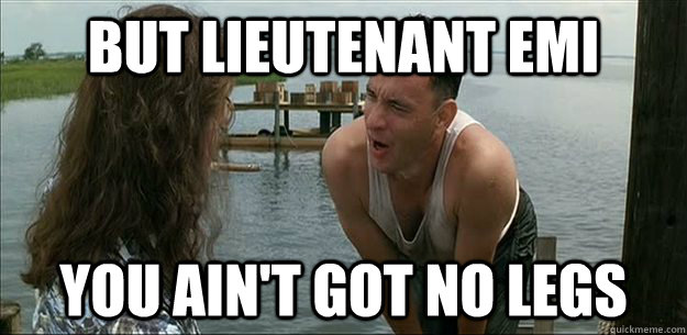 But Lieutenant Emi You ain't got no legs  But Lieutenant Dan