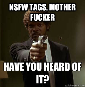 NSFW tags, Mother Fucker have you heard of it?
  Samuel L Pulp Fiction