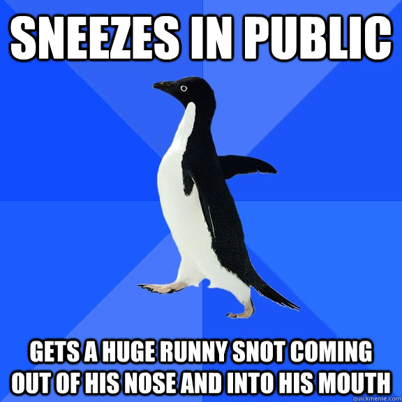 Sneezes in public gets a huge runny snot coming out of his nose and into his mouth  Socially Awkward Penguin