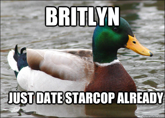 Britlyn just date starcop already  Actual Advice Mallard