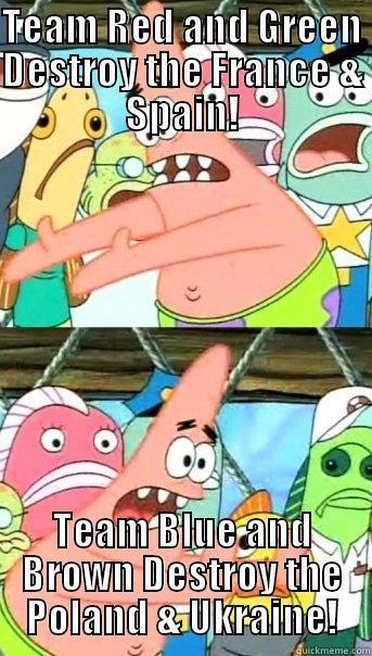 TEAM RED AND GREEN DESTROY THE FRANCE & SPAIN! TEAM BLUE AND BROWN DESTROY THE POLAND & UKRAINE! Push it somewhere else Patrick