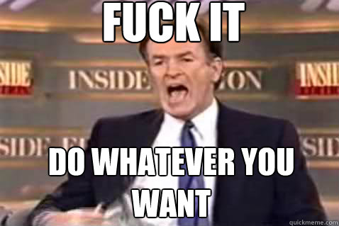 fuck it Do whatever you want  Fuck It Bill OReilly