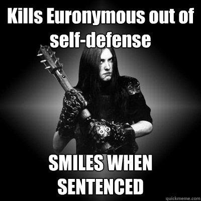 Kills Euronymous out of self-defense SMILES WHEN SENTENCED - Kills Euronymous out of self-defense SMILES WHEN SENTENCED  Black Metal Guy