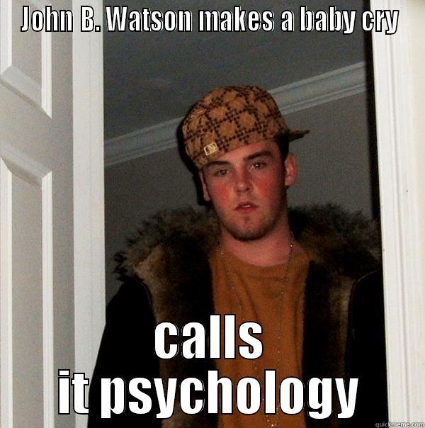 Baby Albert experiment  - JOHN B. WATSON MAKES A BABY CRY CALLS IT PSYCHOLOGY Scumbag Steve