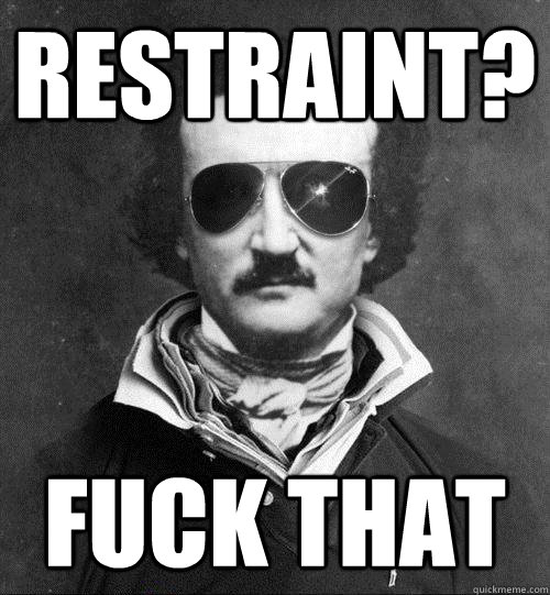 Restraint? Fuck that  Cool Edgar Allen Poe