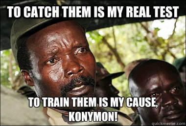 To catch them is my real test To train them is my cause,
KONyMON!  Kony