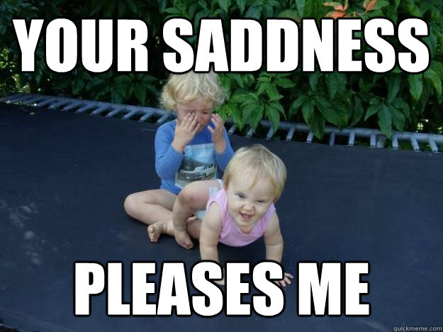 your saddness pleases me  Evil Baby