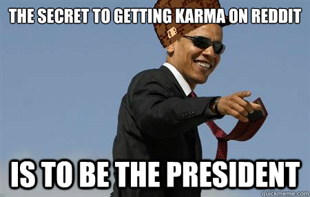 The Secret To Getting karma on reddit  is to be the president  