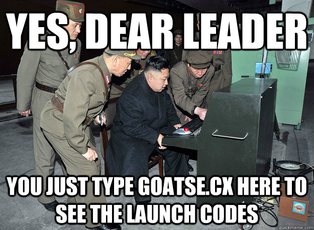 yes, dear leader you just type goatse.cx here to see the launch codes  kim jong un