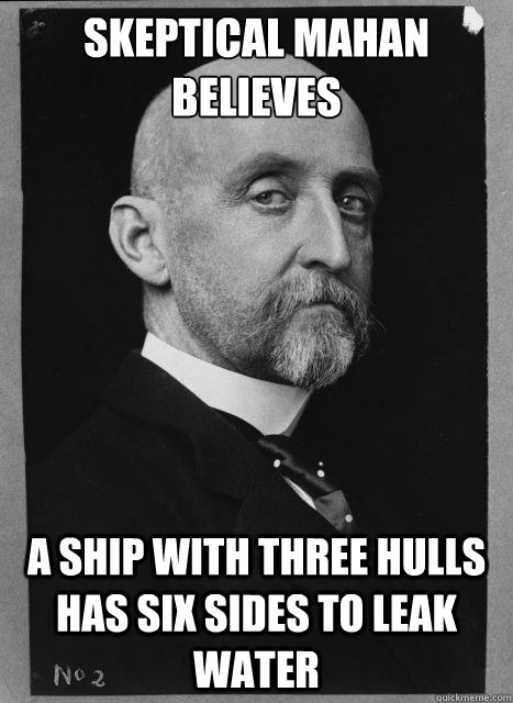 Skeptical Mahan believes a ship with three hulls has six sides to leak water - Skeptical Mahan believes a ship with three hulls has six sides to leak water  Skeptical Mahan