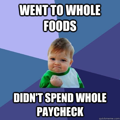 Went to whole foods didn't spend whole paycheck - Went to whole foods didn't spend whole paycheck  Success Kid