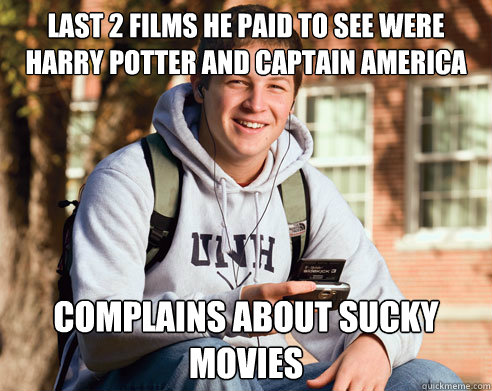 LAST 2 films he paid to see were harry potter and captain america Complains about sucky movies  College Freshman