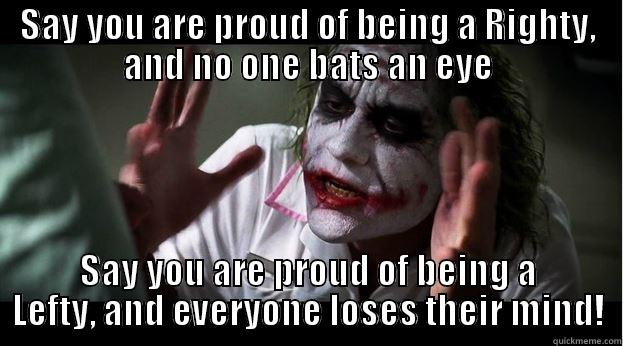 SAY YOU ARE PROUD OF BEING A RIGHTY, AND NO ONE BATS AN EYE SAY YOU ARE PROUD OF BEING A LEFTY, AND EVERYONE LOSES THEIR MIND! Joker Mind Loss