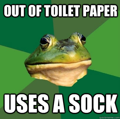 Out of toilet paper Uses a sock  Foul Bachelor Frog