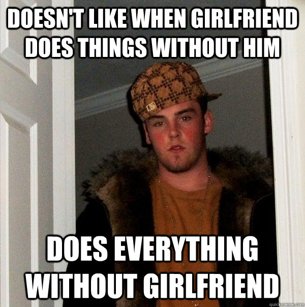 doesn't like when girlfriend does things without him does everything without girlfriend  Scumbag Steve