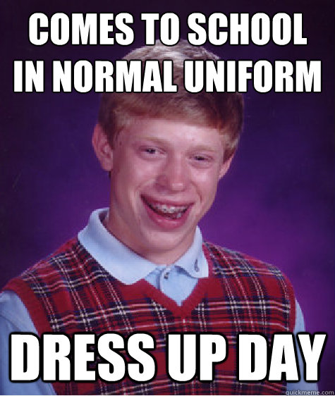 comes to school in normal uniform dress up day  Bad Luck Brian