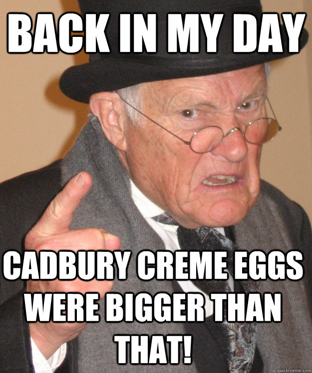 back in my day Cadbury Creme Eggs were bigger than that! - back in my day Cadbury Creme Eggs were bigger than that!  back in my day