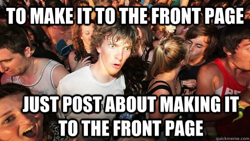 To make it to the front page Just post about making it to the front page  Sudden Clarity Clarence