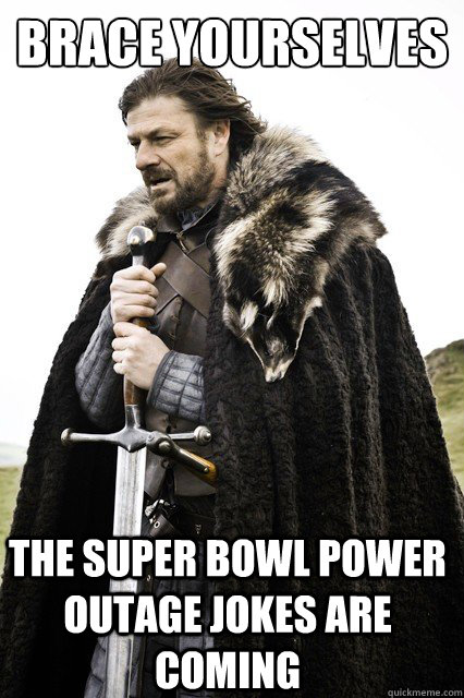 brace yourselves the super bowl power outage jokes are coming - brace yourselves the super bowl power outage jokes are coming  Brace Yourselves!