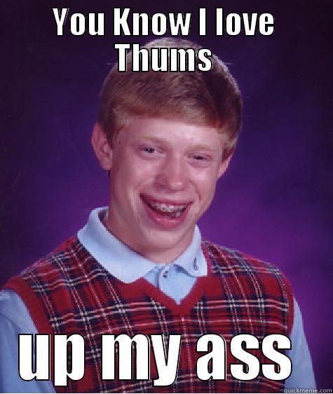 YOU KNOW I LOVE THUMS UP MY ASS  Bad Luck Brian