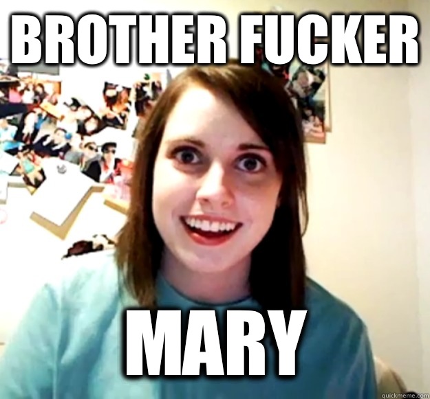 Brother fucker MARY - Brother fucker MARY  Overly Attached Girlfriend