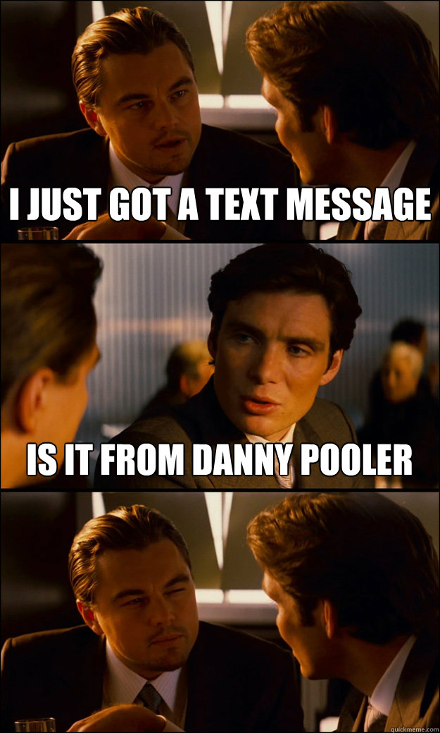 I just got a text message Is it from Danny Pooler  Inception