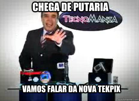 Chega de putaria  Vamos falar da nova tekpix   