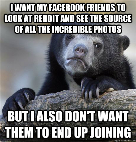 I want my facebook friends to look at Reddit and see the source of all the incredible photos but i also don't want them to end up joining  Confession Bear