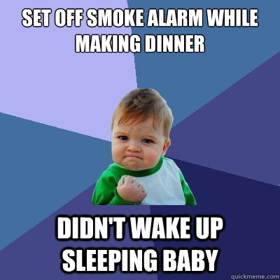 Set off smoke alarm while making dinner Didn't wake up sleeping baby  Success Kid