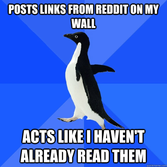 Posts links from reddit on my wall Acts like i haven't already read them  Socially Awkward Penguin