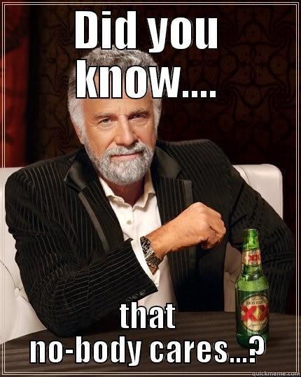 DID YOU KNOW.... THAT NO-BODY CARES...? The Most Interesting Man In The World