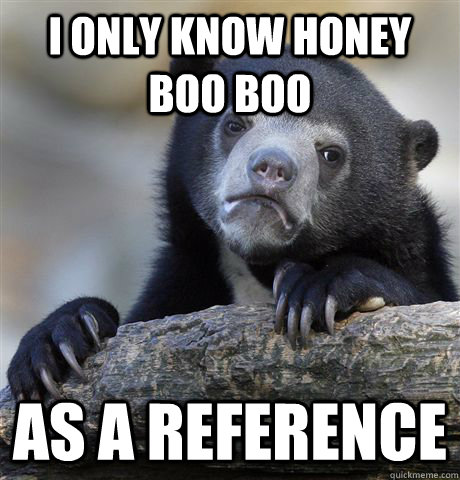 I only know Honey Boo boo As a reference  Confession Bear