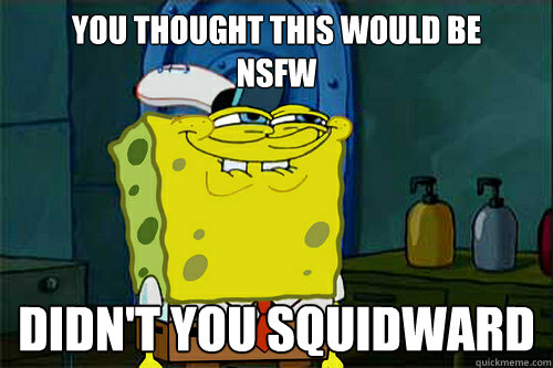 you thought this would be 
NSFW didn't you squidward
  Dont You Spongebob