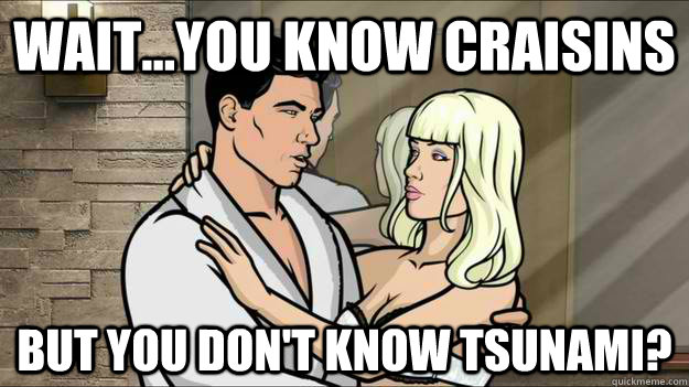 wait...you know craisins but you don't know tsunami? - wait...you know craisins but you don't know tsunami?  Misc