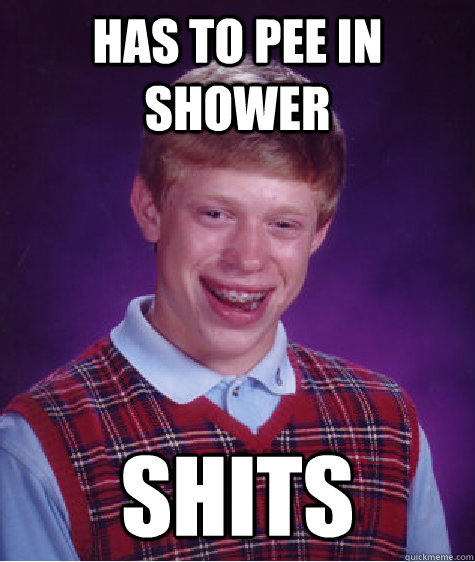 has to pee in shower shits - has to pee in shower shits  Bad Luck Brian Shits