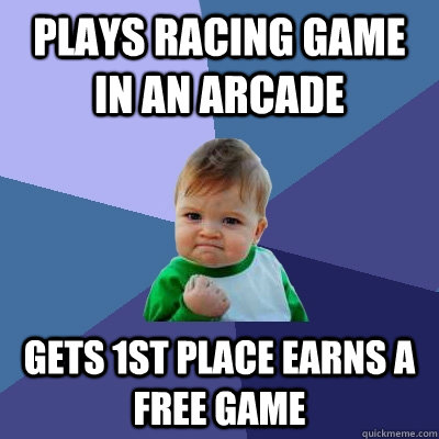 Plays racing game in an arcade Gets 1st place earns a free game  Success Kid