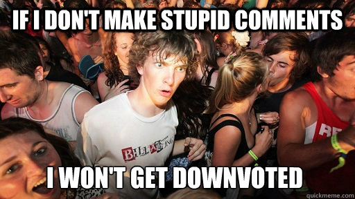 If I don't make stupid comments I won't get downvoted  Sudden Clarity Clarence