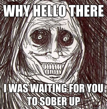 Why hello there I was waiting for you to sober up - Why hello there I was waiting for you to sober up  Horrifying Houseguest